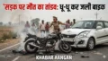 Darbhanga में कार और बाइक की भीषण भिड़ंत: सड़क पर धू-धू कर जली मोटरसाइकिल, देवदूत बनी पुलिस