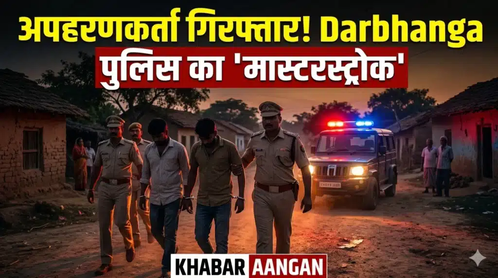 अपहरणकर्ताओं के खिलाफ Darbhanga पुलिस का ‘मास्टरस्ट्रोक’: जाल बिछाकर दो शातिर आरोपियों को धर दबोचा