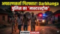 अपहरणकर्ताओं के खिलाफ Darbhanga पुलिस का ‘मास्टरस्ट्रोक’: जाल बिछाकर दो शातिर आरोपियों को धर दबोचा