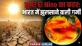 भारत में मंडरा रहा ‘Super El Nino’ का भयंकर खतरा: इस साल पड़ेगी रिकॉर्ड तोड़ गर्मी, मानसून पर भी संकट
