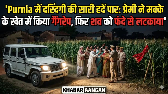 Purnia Purnia में दरिंदगी की सारी हदें पार: प्रेमी ने मक्के के खेत में किया गैंगरेप, फिर शव को फंदे से लटकाया